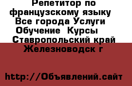 Репетитор по французскому языку - Все города Услуги » Обучение. Курсы   . Ставропольский край,Железноводск г.